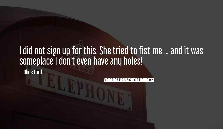 Rhys Ford Quotes: I did not sign up for this. She tried to fist me ... and it was someplace I don't even have any holes!