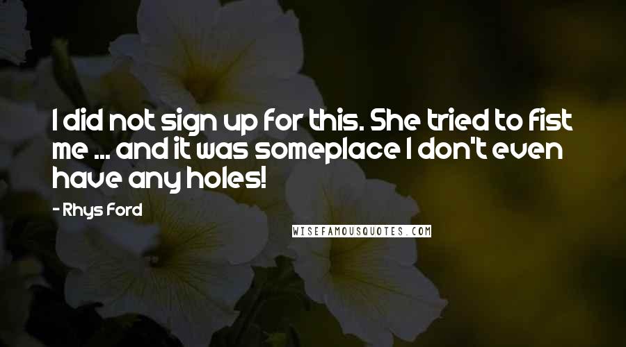 Rhys Ford Quotes: I did not sign up for this. She tried to fist me ... and it was someplace I don't even have any holes!