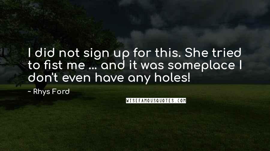 Rhys Ford Quotes: I did not sign up for this. She tried to fist me ... and it was someplace I don't even have any holes!