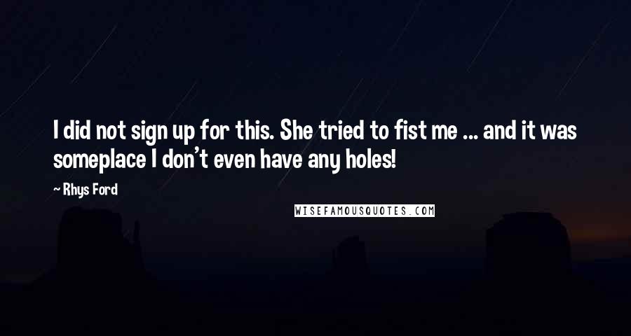 Rhys Ford Quotes: I did not sign up for this. She tried to fist me ... and it was someplace I don't even have any holes!