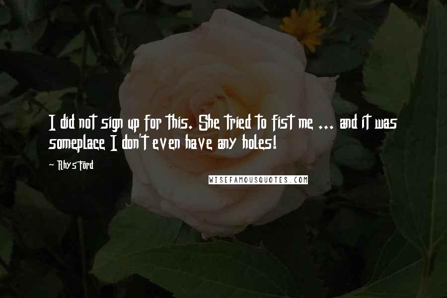 Rhys Ford Quotes: I did not sign up for this. She tried to fist me ... and it was someplace I don't even have any holes!
