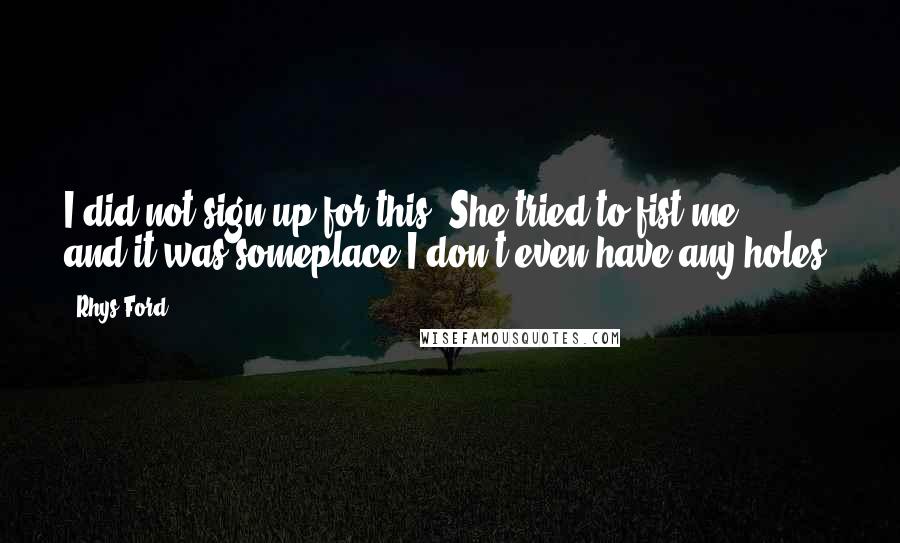 Rhys Ford Quotes: I did not sign up for this. She tried to fist me ... and it was someplace I don't even have any holes!