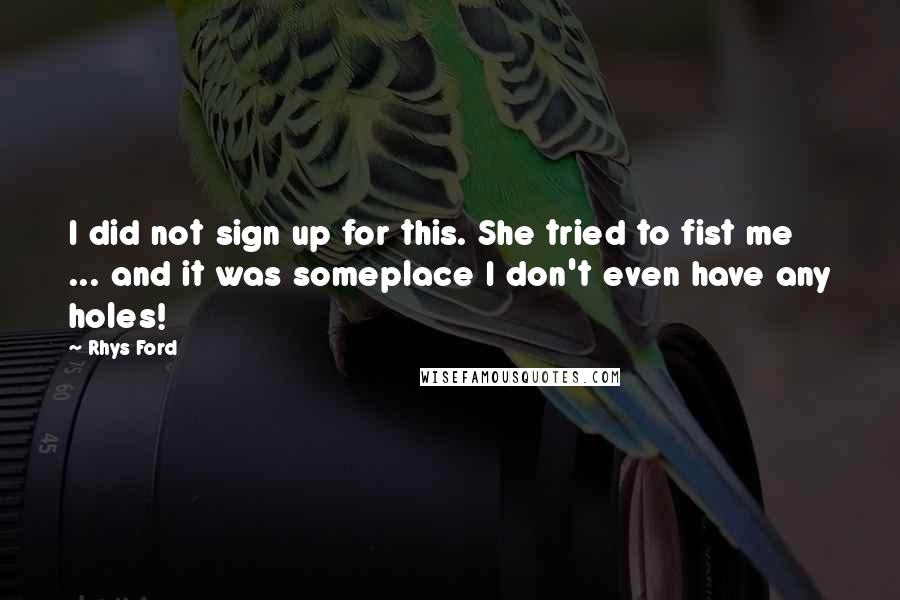 Rhys Ford Quotes: I did not sign up for this. She tried to fist me ... and it was someplace I don't even have any holes!