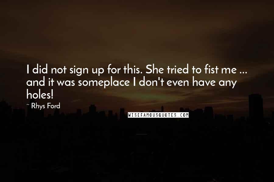 Rhys Ford Quotes: I did not sign up for this. She tried to fist me ... and it was someplace I don't even have any holes!