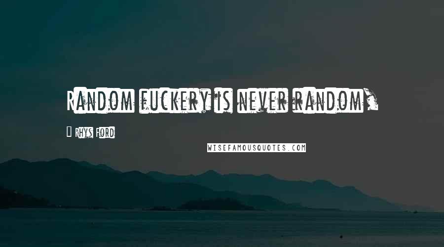 Rhys Ford Quotes: Random fuckery is never random,