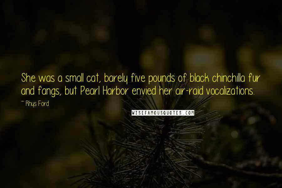 Rhys Ford Quotes: She was a small cat, barely five pounds of black chinchilla fur and fangs, but Pearl Harbor envied her air-raid vocalizations.