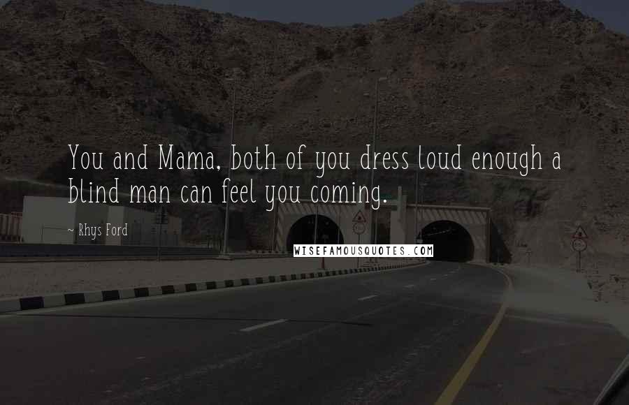 Rhys Ford Quotes: You and Mama, both of you dress loud enough a blind man can feel you coming.