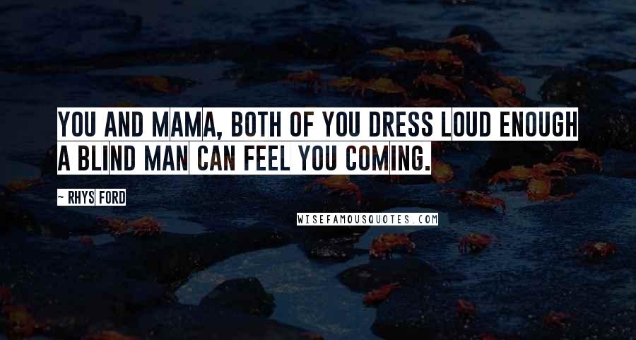 Rhys Ford Quotes: You and Mama, both of you dress loud enough a blind man can feel you coming.