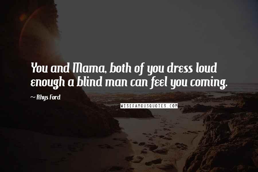 Rhys Ford Quotes: You and Mama, both of you dress loud enough a blind man can feel you coming.