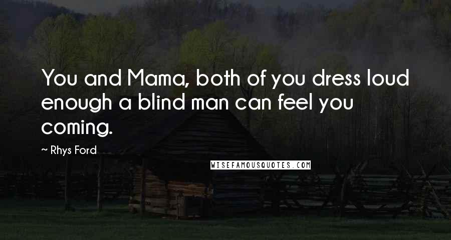 Rhys Ford Quotes: You and Mama, both of you dress loud enough a blind man can feel you coming.