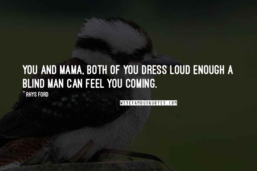 Rhys Ford Quotes: You and Mama, both of you dress loud enough a blind man can feel you coming.