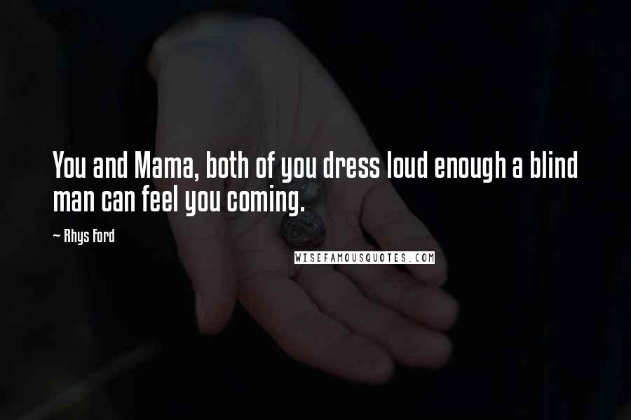 Rhys Ford Quotes: You and Mama, both of you dress loud enough a blind man can feel you coming.