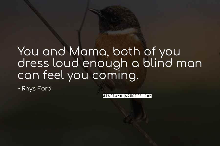 Rhys Ford Quotes: You and Mama, both of you dress loud enough a blind man can feel you coming.