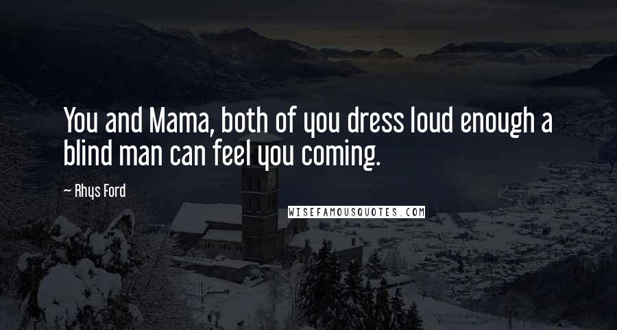 Rhys Ford Quotes: You and Mama, both of you dress loud enough a blind man can feel you coming.