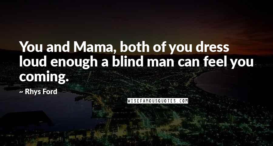 Rhys Ford Quotes: You and Mama, both of you dress loud enough a blind man can feel you coming.