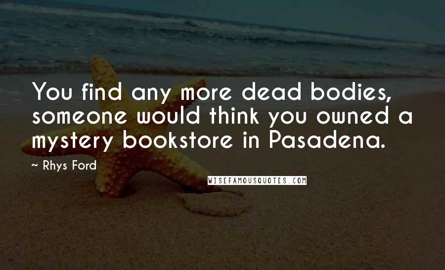 Rhys Ford Quotes: You find any more dead bodies, someone would think you owned a mystery bookstore in Pasadena.