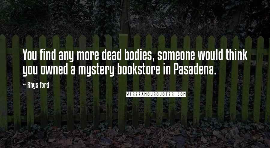 Rhys Ford Quotes: You find any more dead bodies, someone would think you owned a mystery bookstore in Pasadena.