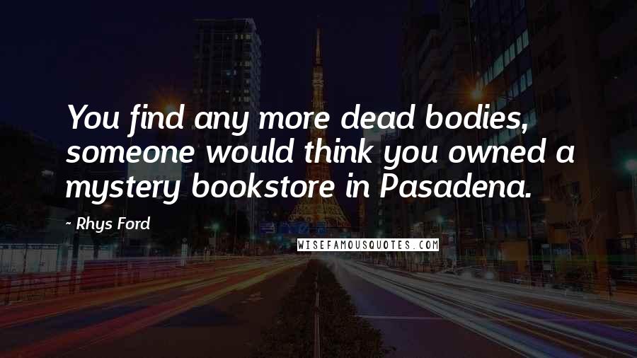 Rhys Ford Quotes: You find any more dead bodies, someone would think you owned a mystery bookstore in Pasadena.