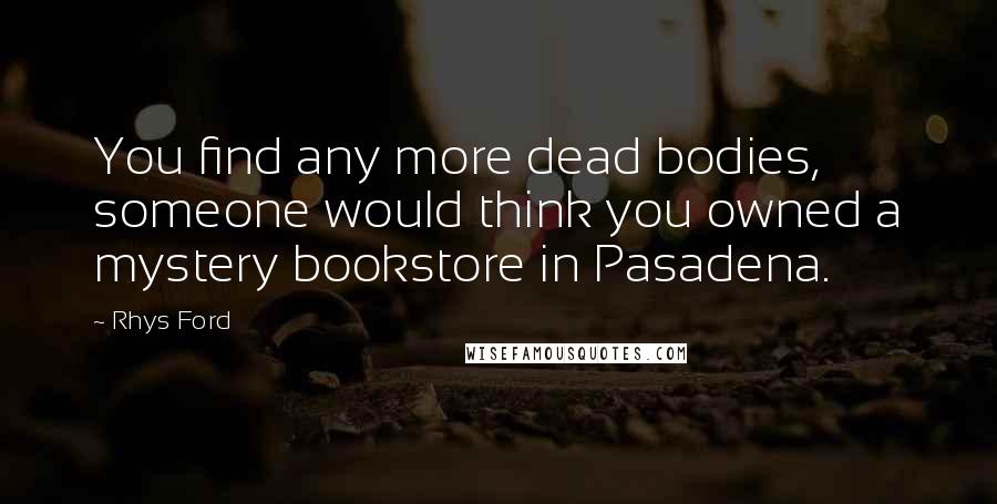 Rhys Ford Quotes: You find any more dead bodies, someone would think you owned a mystery bookstore in Pasadena.