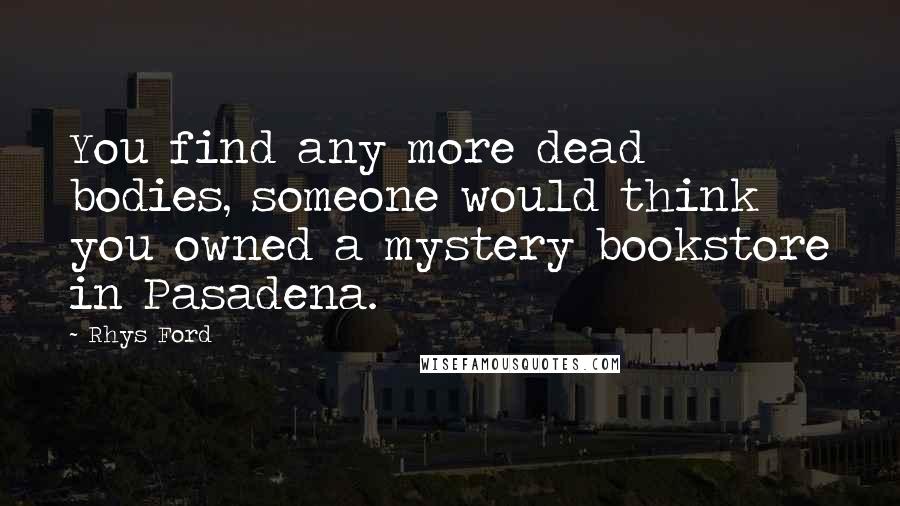 Rhys Ford Quotes: You find any more dead bodies, someone would think you owned a mystery bookstore in Pasadena.