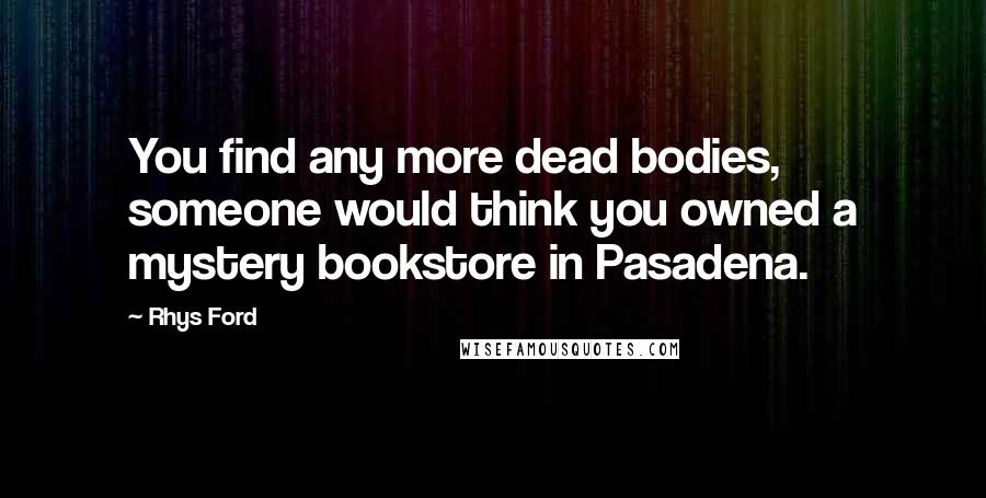 Rhys Ford Quotes: You find any more dead bodies, someone would think you owned a mystery bookstore in Pasadena.