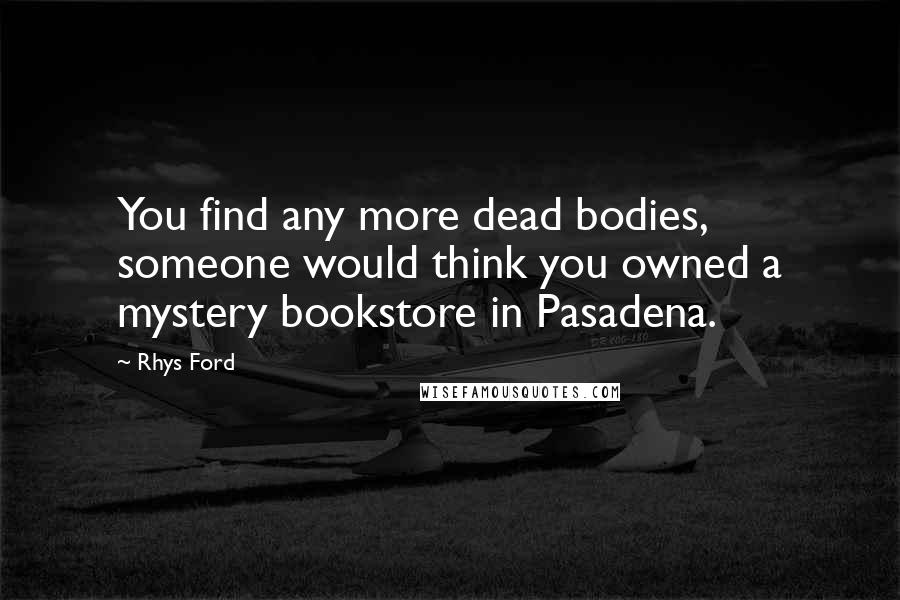 Rhys Ford Quotes: You find any more dead bodies, someone would think you owned a mystery bookstore in Pasadena.