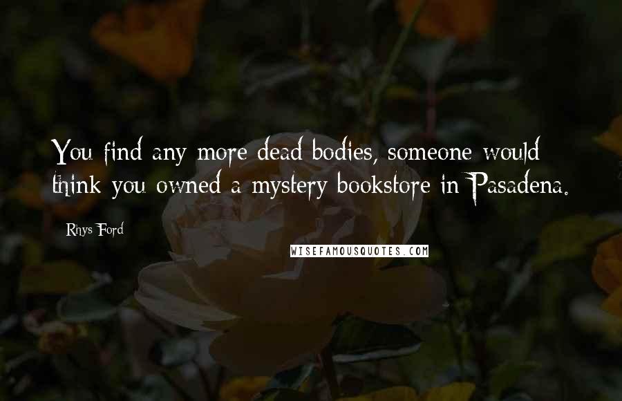 Rhys Ford Quotes: You find any more dead bodies, someone would think you owned a mystery bookstore in Pasadena.