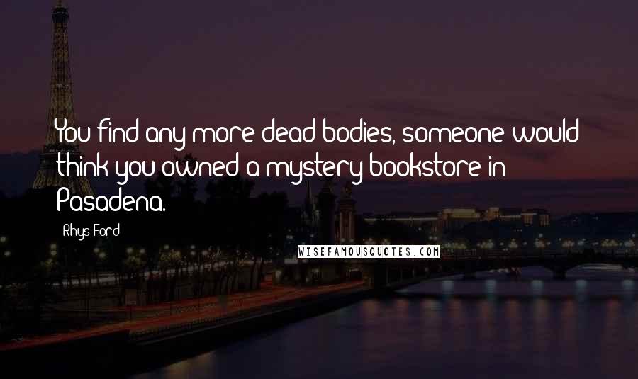 Rhys Ford Quotes: You find any more dead bodies, someone would think you owned a mystery bookstore in Pasadena.