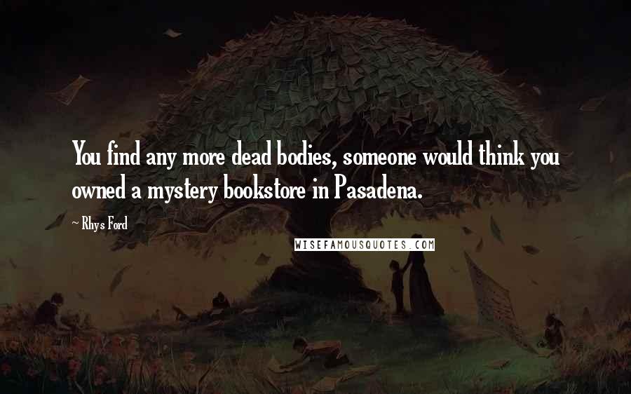 Rhys Ford Quotes: You find any more dead bodies, someone would think you owned a mystery bookstore in Pasadena.