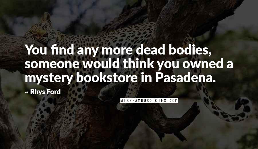 Rhys Ford Quotes: You find any more dead bodies, someone would think you owned a mystery bookstore in Pasadena.