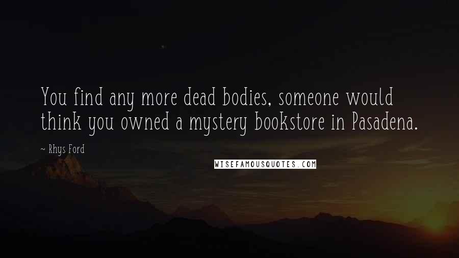 Rhys Ford Quotes: You find any more dead bodies, someone would think you owned a mystery bookstore in Pasadena.