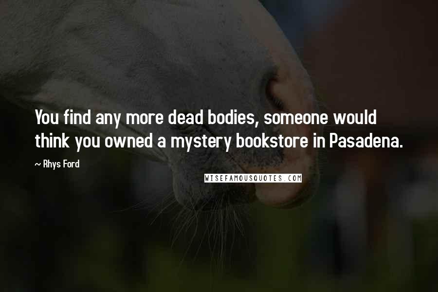 Rhys Ford Quotes: You find any more dead bodies, someone would think you owned a mystery bookstore in Pasadena.