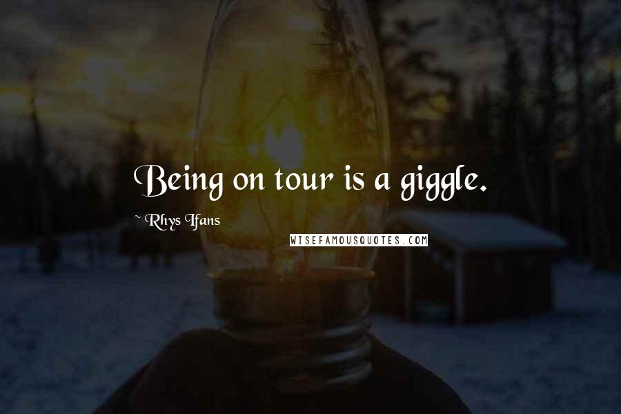 Rhys Ifans Quotes: Being on tour is a giggle.