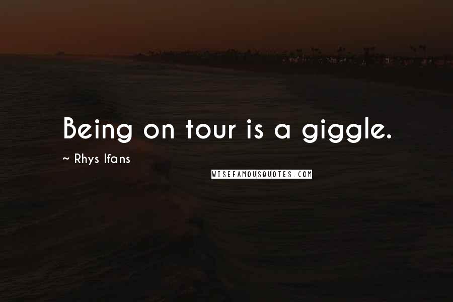 Rhys Ifans Quotes: Being on tour is a giggle.