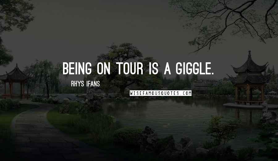 Rhys Ifans Quotes: Being on tour is a giggle.