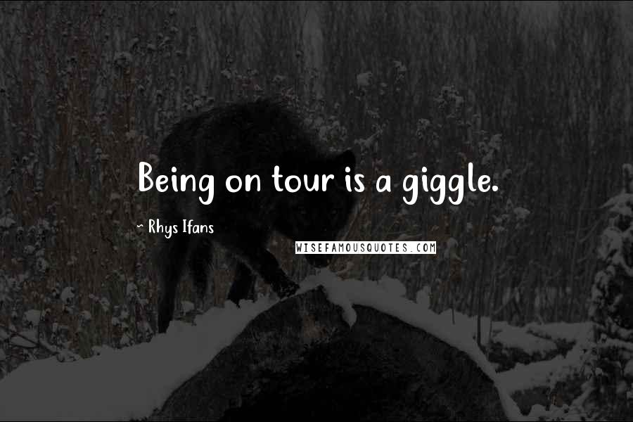 Rhys Ifans Quotes: Being on tour is a giggle.