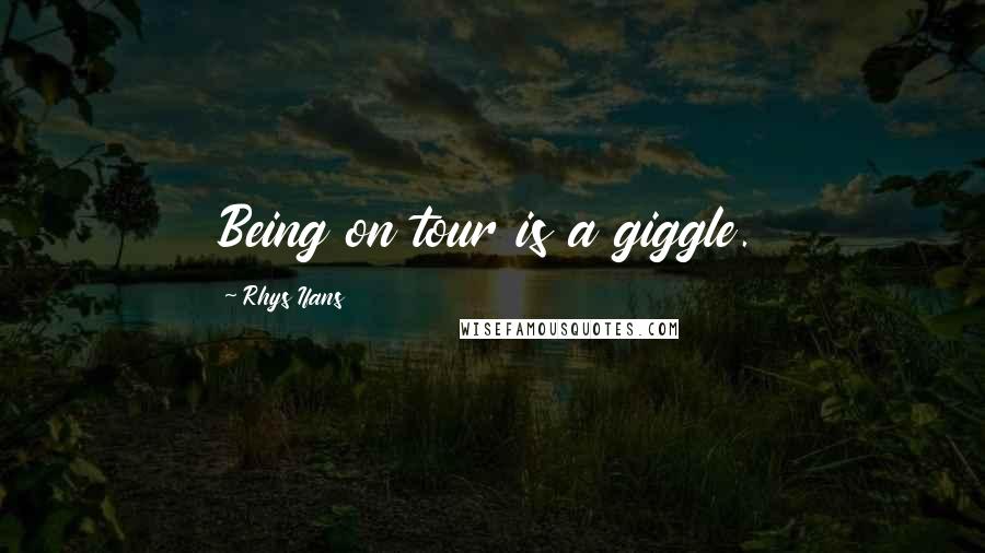 Rhys Ifans Quotes: Being on tour is a giggle.