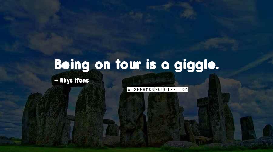 Rhys Ifans Quotes: Being on tour is a giggle.