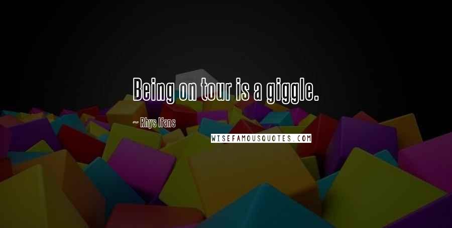 Rhys Ifans Quotes: Being on tour is a giggle.