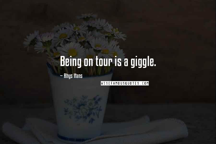 Rhys Ifans Quotes: Being on tour is a giggle.