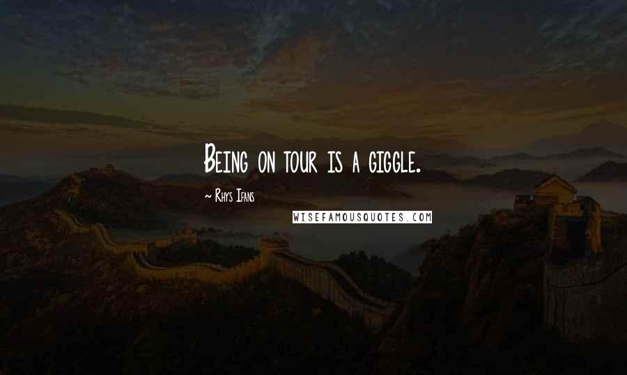 Rhys Ifans Quotes: Being on tour is a giggle.