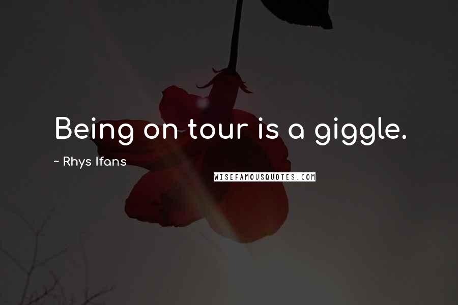 Rhys Ifans Quotes: Being on tour is a giggle.
