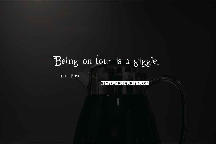 Rhys Ifans Quotes: Being on tour is a giggle.