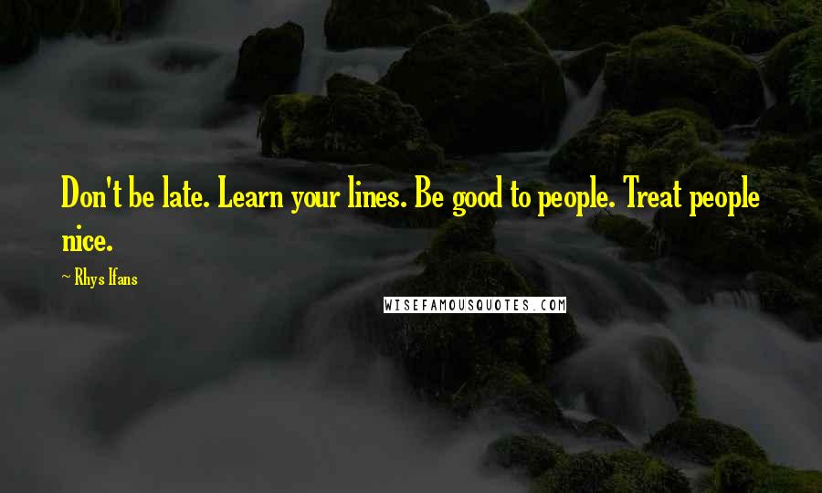 Rhys Ifans Quotes: Don't be late. Learn your lines. Be good to people. Treat people nice.