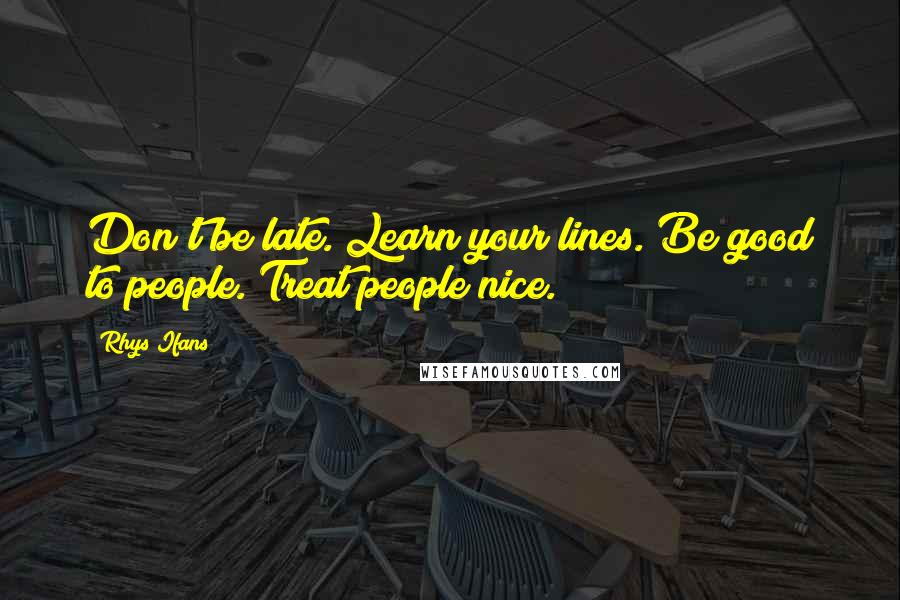 Rhys Ifans Quotes: Don't be late. Learn your lines. Be good to people. Treat people nice.