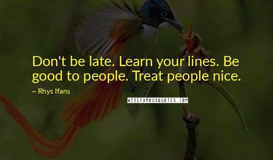 Rhys Ifans Quotes: Don't be late. Learn your lines. Be good to people. Treat people nice.