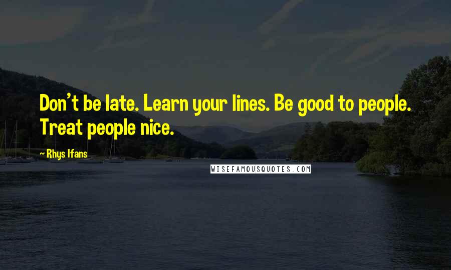 Rhys Ifans Quotes: Don't be late. Learn your lines. Be good to people. Treat people nice.