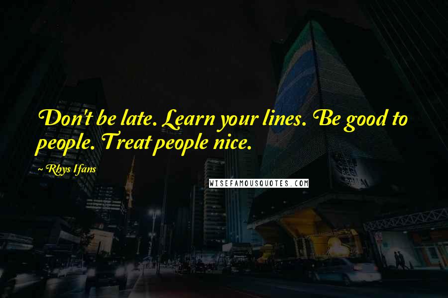 Rhys Ifans Quotes: Don't be late. Learn your lines. Be good to people. Treat people nice.