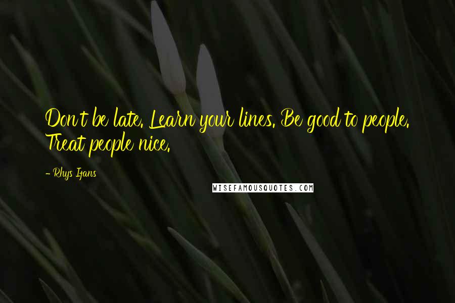 Rhys Ifans Quotes: Don't be late. Learn your lines. Be good to people. Treat people nice.