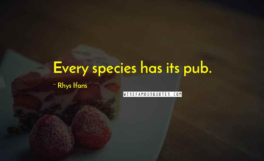 Rhys Ifans Quotes: Every species has its pub.